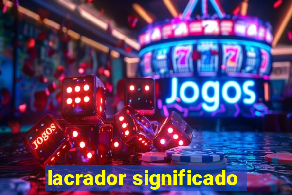 lacrador significado